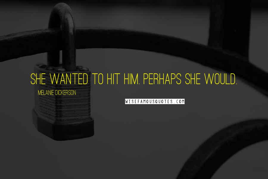 Melanie Dickerson Quotes: She wanted to hit him. Perhaps she would.