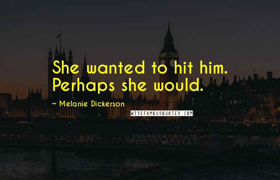 Melanie Dickerson Quotes: She wanted to hit him. Perhaps she would.