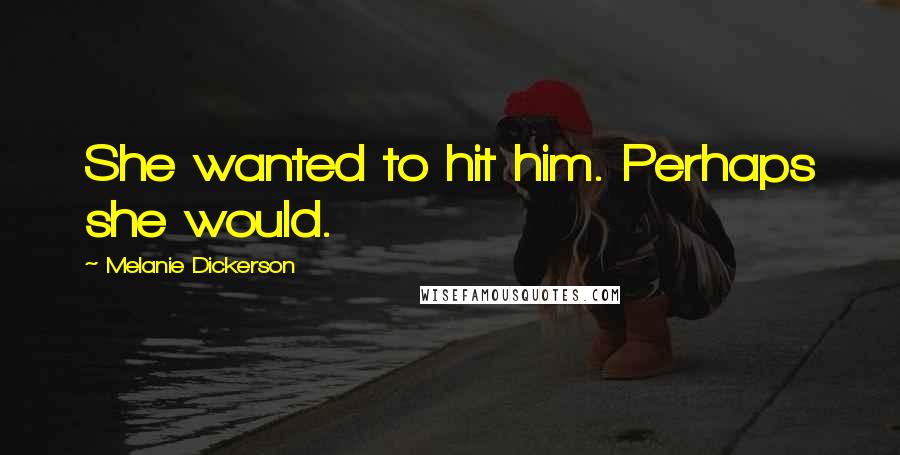 Melanie Dickerson Quotes: She wanted to hit him. Perhaps she would.