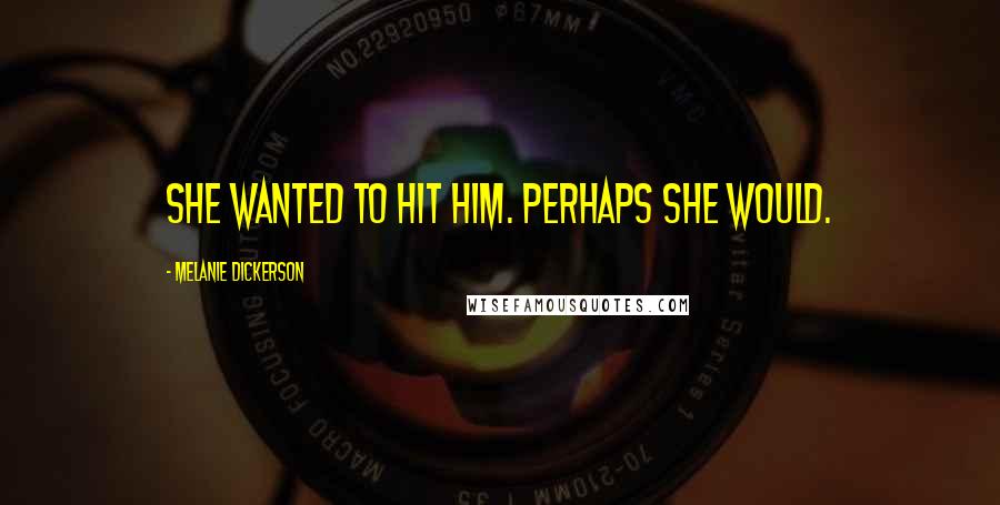 Melanie Dickerson Quotes: She wanted to hit him. Perhaps she would.