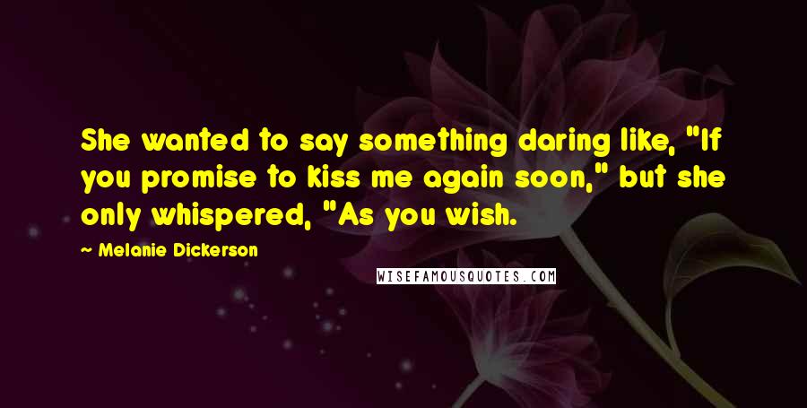 Melanie Dickerson Quotes: She wanted to say something daring like, "If you promise to kiss me again soon," but she only whispered, "As you wish.