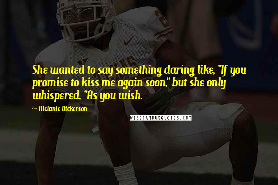 Melanie Dickerson Quotes: She wanted to say something daring like, "If you promise to kiss me again soon," but she only whispered, "As you wish.