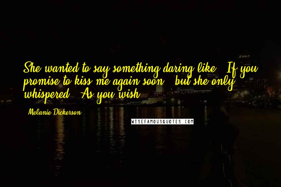 Melanie Dickerson Quotes: She wanted to say something daring like, "If you promise to kiss me again soon," but she only whispered, "As you wish.