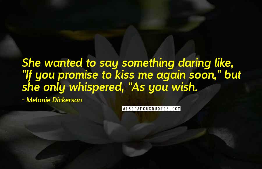 Melanie Dickerson Quotes: She wanted to say something daring like, "If you promise to kiss me again soon," but she only whispered, "As you wish.