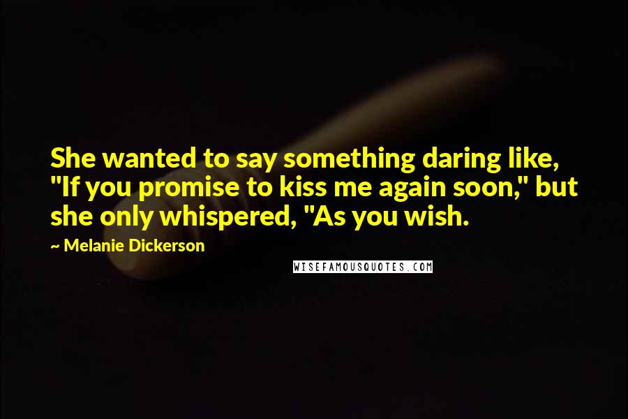 Melanie Dickerson Quotes: She wanted to say something daring like, "If you promise to kiss me again soon," but she only whispered, "As you wish.