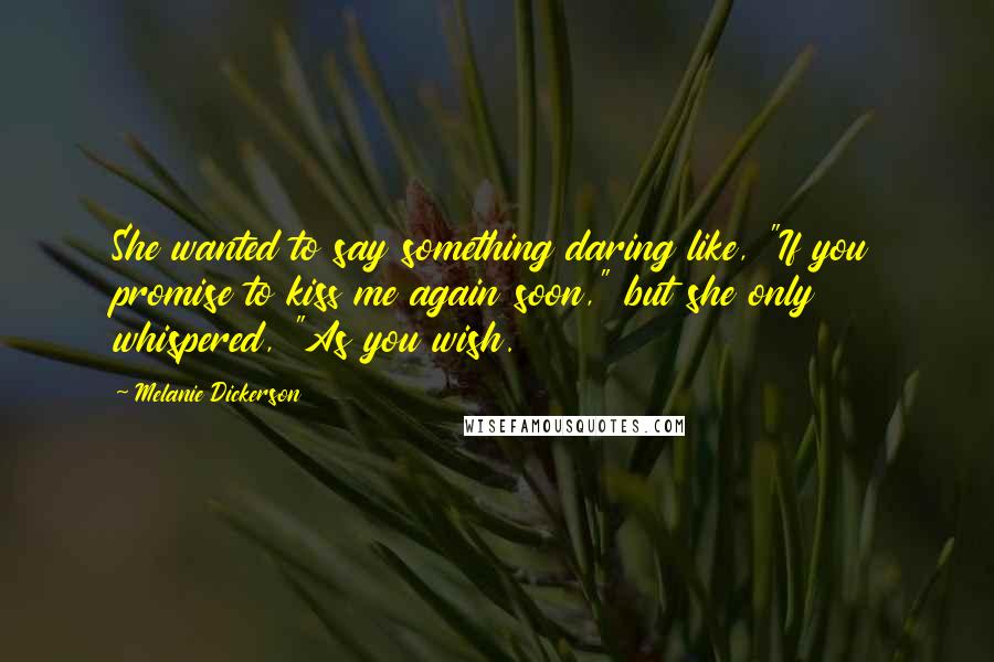 Melanie Dickerson Quotes: She wanted to say something daring like, "If you promise to kiss me again soon," but she only whispered, "As you wish.