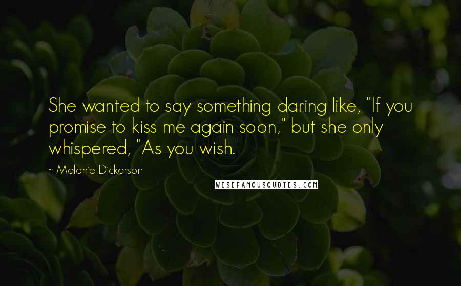 Melanie Dickerson Quotes: She wanted to say something daring like, "If you promise to kiss me again soon," but she only whispered, "As you wish.