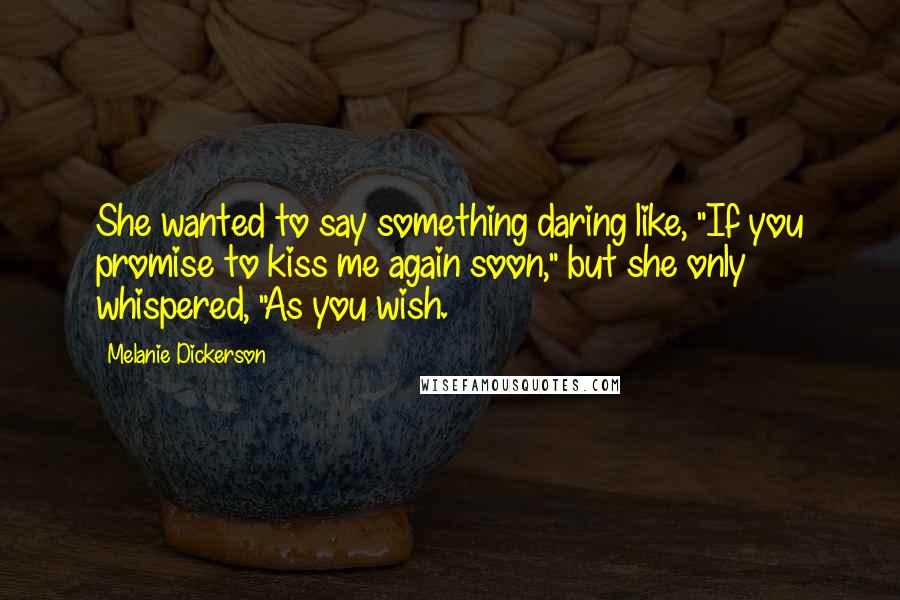 Melanie Dickerson Quotes: She wanted to say something daring like, "If you promise to kiss me again soon," but she only whispered, "As you wish.