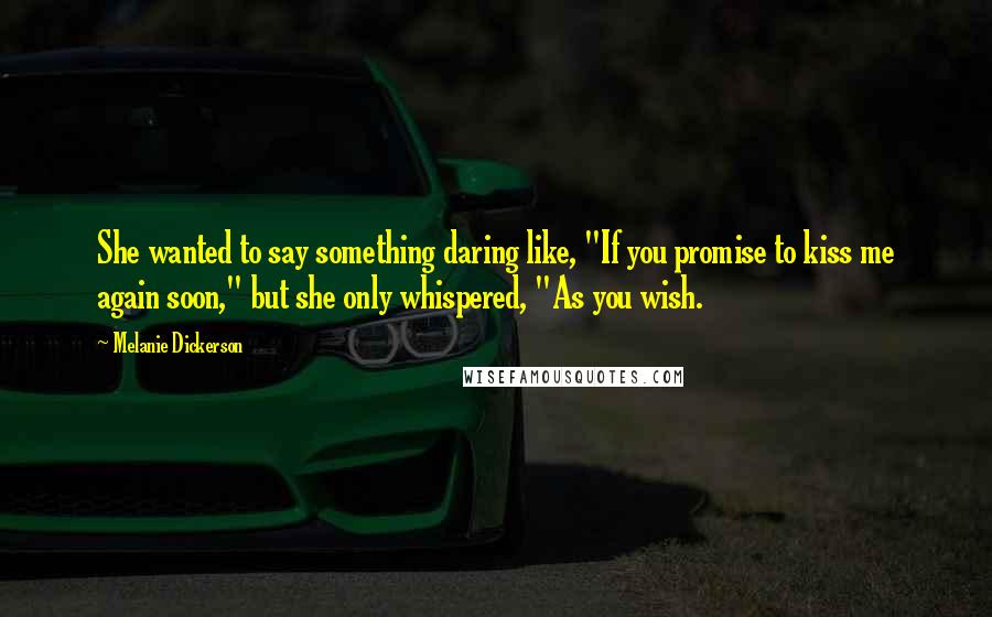 Melanie Dickerson Quotes: She wanted to say something daring like, "If you promise to kiss me again soon," but she only whispered, "As you wish.