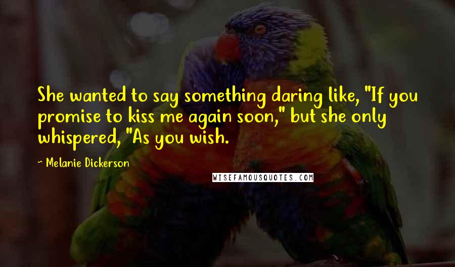 Melanie Dickerson Quotes: She wanted to say something daring like, "If you promise to kiss me again soon," but she only whispered, "As you wish.