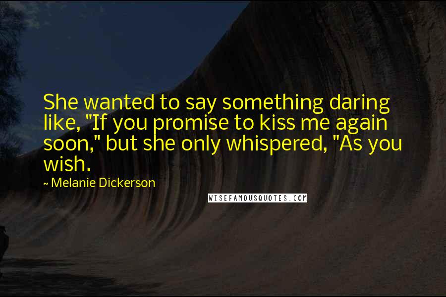 Melanie Dickerson Quotes: She wanted to say something daring like, "If you promise to kiss me again soon," but she only whispered, "As you wish.