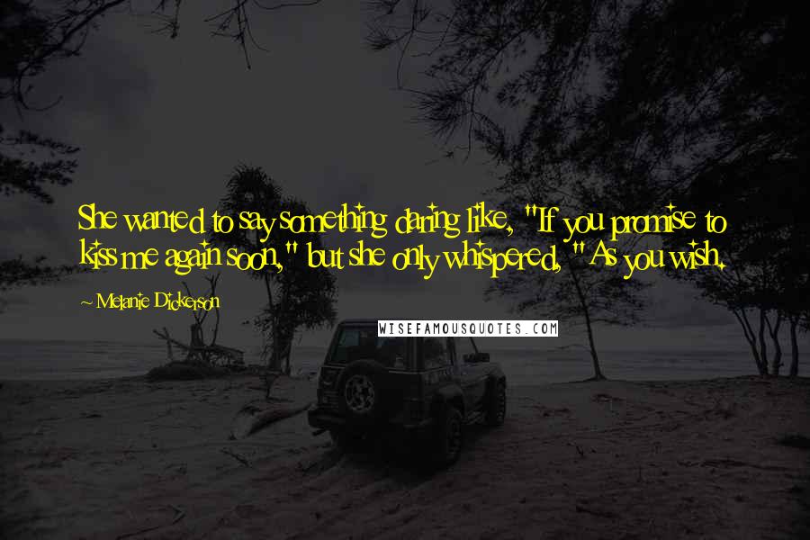 Melanie Dickerson Quotes: She wanted to say something daring like, "If you promise to kiss me again soon," but she only whispered, "As you wish.