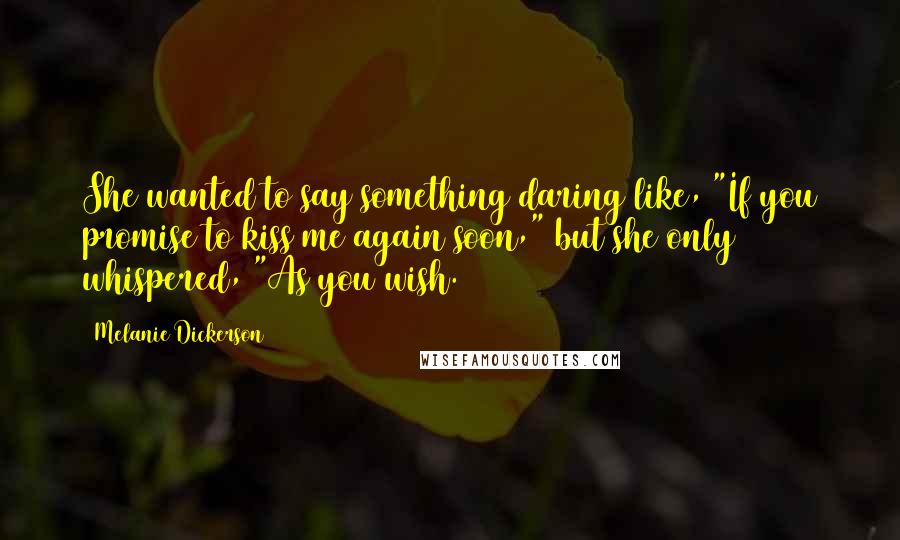 Melanie Dickerson Quotes: She wanted to say something daring like, "If you promise to kiss me again soon," but she only whispered, "As you wish.