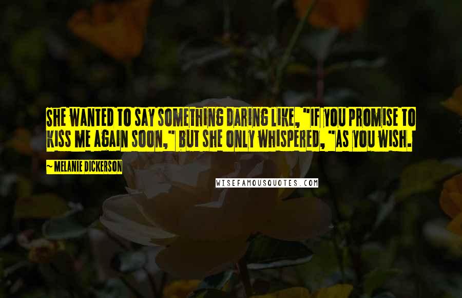 Melanie Dickerson Quotes: She wanted to say something daring like, "If you promise to kiss me again soon," but she only whispered, "As you wish.