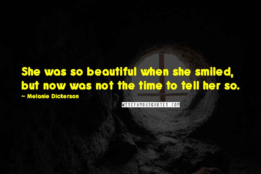 Melanie Dickerson Quotes: She was so beautiful when she smiled, but now was not the time to tell her so.