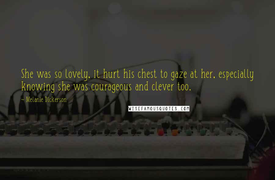 Melanie Dickerson Quotes: She was so lovely, it hurt his chest to gaze at her, especially knowing she was courageous and clever too.