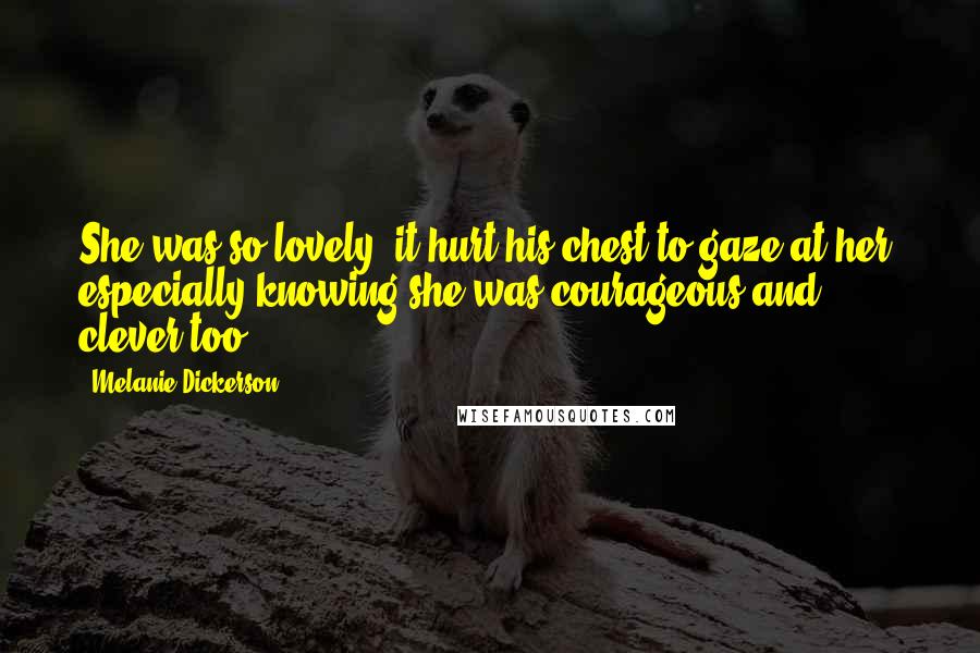 Melanie Dickerson Quotes: She was so lovely, it hurt his chest to gaze at her, especially knowing she was courageous and clever too.