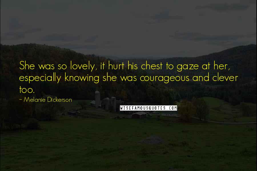 Melanie Dickerson Quotes: She was so lovely, it hurt his chest to gaze at her, especially knowing she was courageous and clever too.