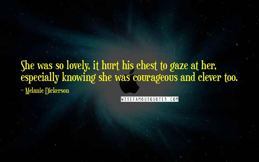 Melanie Dickerson Quotes: She was so lovely, it hurt his chest to gaze at her, especially knowing she was courageous and clever too.