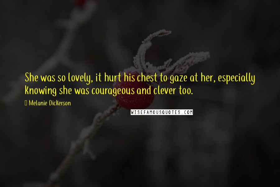 Melanie Dickerson Quotes: She was so lovely, it hurt his chest to gaze at her, especially knowing she was courageous and clever too.