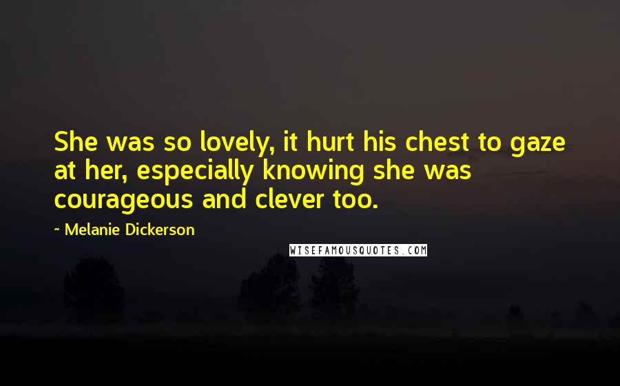 Melanie Dickerson Quotes: She was so lovely, it hurt his chest to gaze at her, especially knowing she was courageous and clever too.