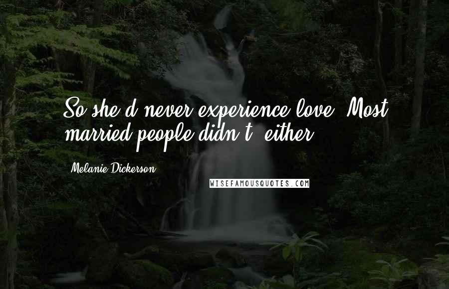 Melanie Dickerson Quotes: So she'd never experience love. Most married people didn't, either.