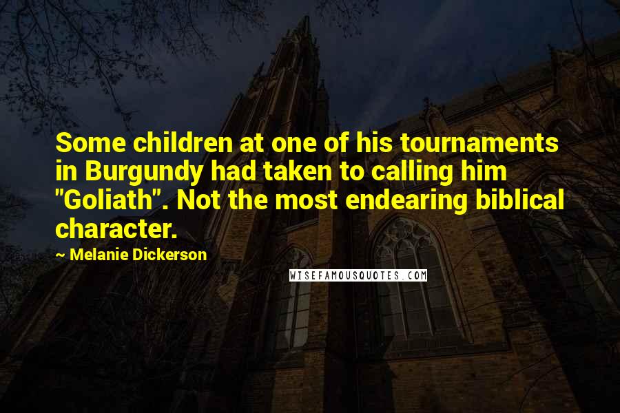 Melanie Dickerson Quotes: Some children at one of his tournaments in Burgundy had taken to calling him "Goliath". Not the most endearing biblical character.