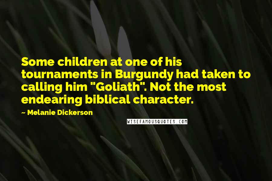 Melanie Dickerson Quotes: Some children at one of his tournaments in Burgundy had taken to calling him "Goliath". Not the most endearing biblical character.