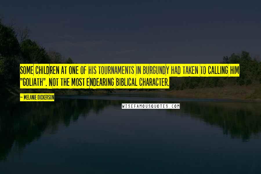 Melanie Dickerson Quotes: Some children at one of his tournaments in Burgundy had taken to calling him "Goliath". Not the most endearing biblical character.