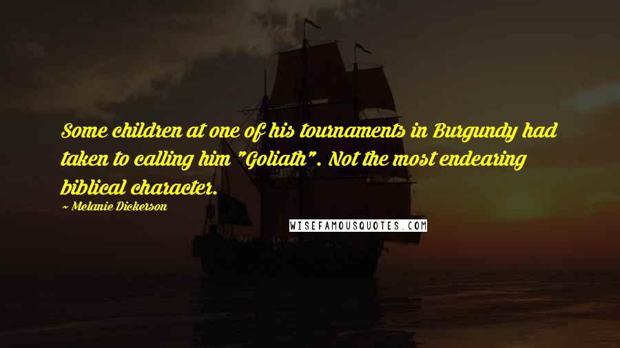Melanie Dickerson Quotes: Some children at one of his tournaments in Burgundy had taken to calling him "Goliath". Not the most endearing biblical character.