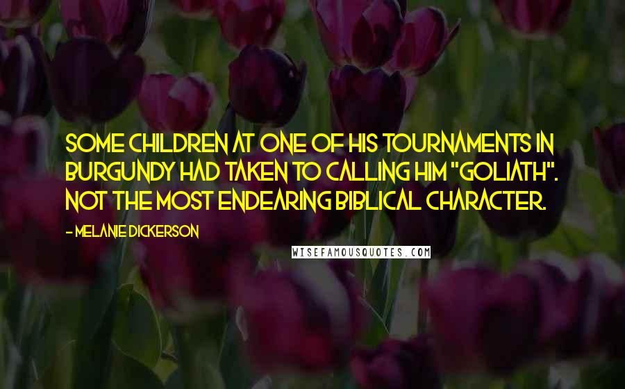 Melanie Dickerson Quotes: Some children at one of his tournaments in Burgundy had taken to calling him "Goliath". Not the most endearing biblical character.