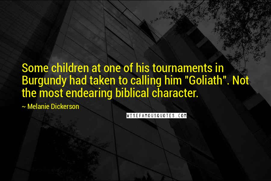 Melanie Dickerson Quotes: Some children at one of his tournaments in Burgundy had taken to calling him "Goliath". Not the most endearing biblical character.
