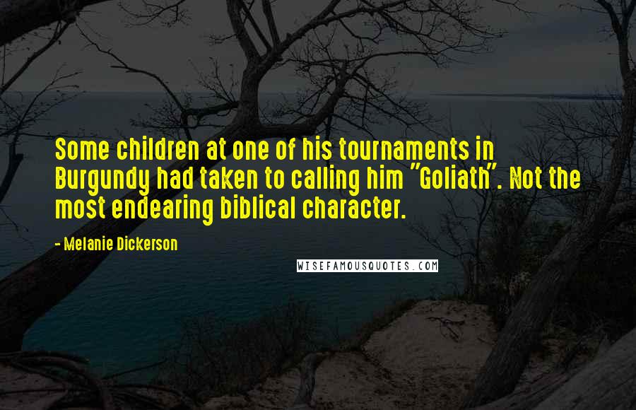 Melanie Dickerson Quotes: Some children at one of his tournaments in Burgundy had taken to calling him "Goliath". Not the most endearing biblical character.