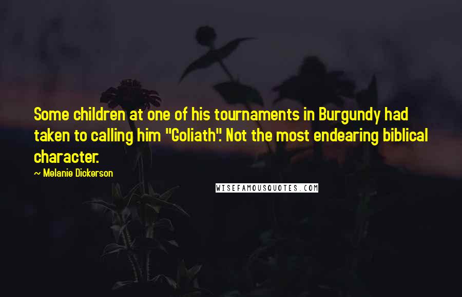 Melanie Dickerson Quotes: Some children at one of his tournaments in Burgundy had taken to calling him "Goliath". Not the most endearing biblical character.