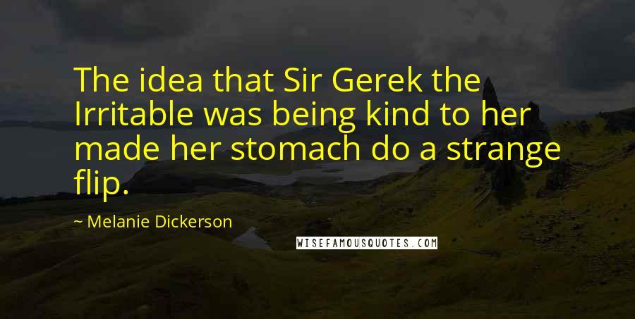 Melanie Dickerson Quotes: The idea that Sir Gerek the Irritable was being kind to her made her stomach do a strange flip.