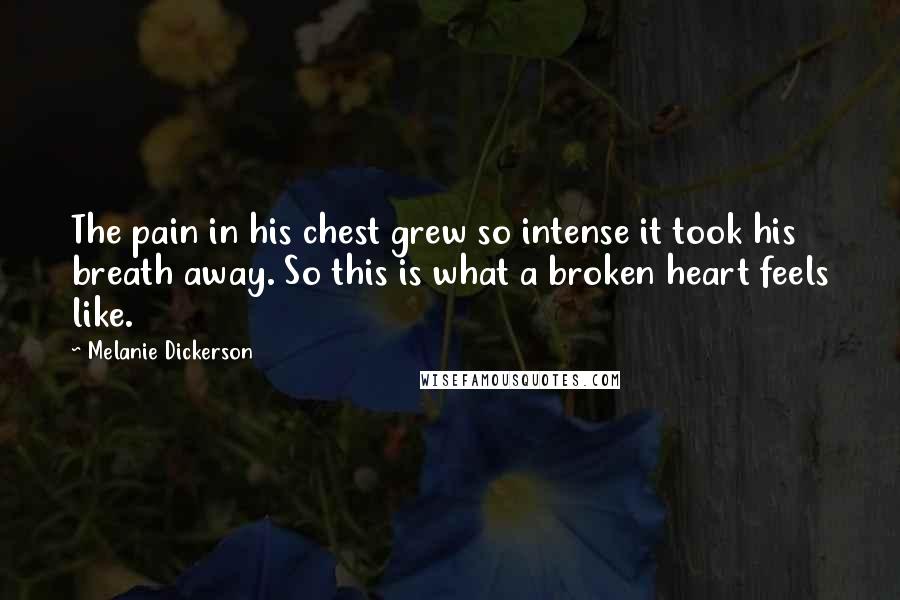 Melanie Dickerson Quotes: The pain in his chest grew so intense it took his breath away. So this is what a broken heart feels like.