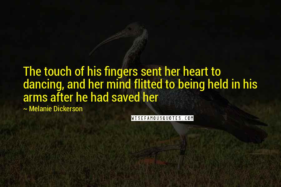 Melanie Dickerson Quotes: The touch of his fingers sent her heart to dancing, and her mind flitted to being held in his arms after he had saved her