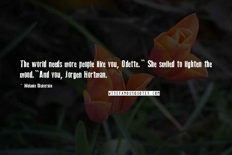 Melanie Dickerson Quotes: The world needs more people like you, Odette." She smiled to lighten the mood."And you, Jorgen Hortman.