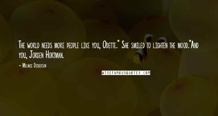 Melanie Dickerson Quotes: The world needs more people like you, Odette." She smiled to lighten the mood."And you, Jorgen Hortman.