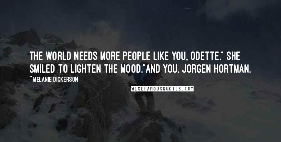 Melanie Dickerson Quotes: The world needs more people like you, Odette." She smiled to lighten the mood."And you, Jorgen Hortman.