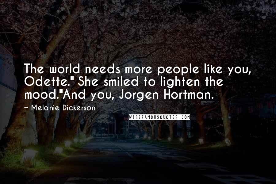 Melanie Dickerson Quotes: The world needs more people like you, Odette." She smiled to lighten the mood."And you, Jorgen Hortman.