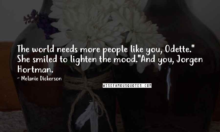 Melanie Dickerson Quotes: The world needs more people like you, Odette." She smiled to lighten the mood."And you, Jorgen Hortman.