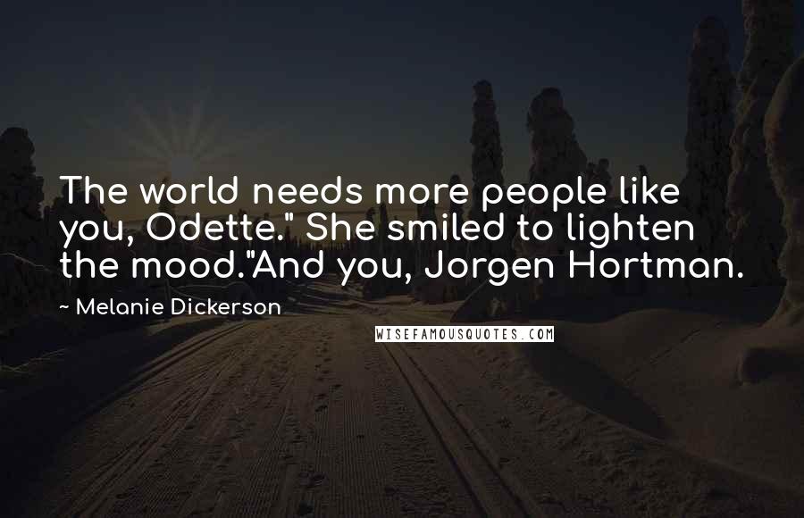 Melanie Dickerson Quotes: The world needs more people like you, Odette." She smiled to lighten the mood."And you, Jorgen Hortman.