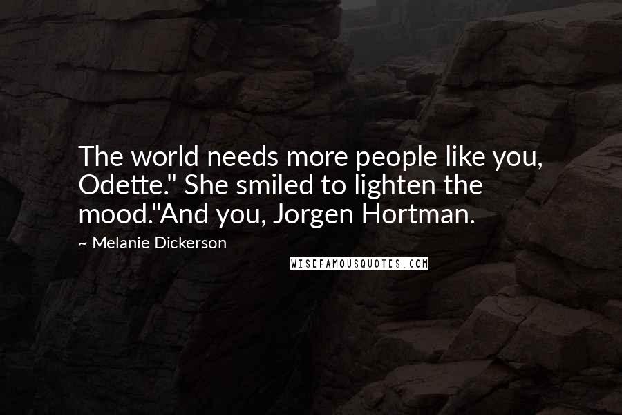 Melanie Dickerson Quotes: The world needs more people like you, Odette." She smiled to lighten the mood."And you, Jorgen Hortman.