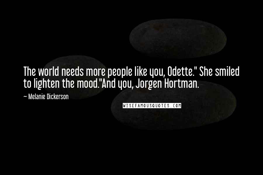 Melanie Dickerson Quotes: The world needs more people like you, Odette." She smiled to lighten the mood."And you, Jorgen Hortman.