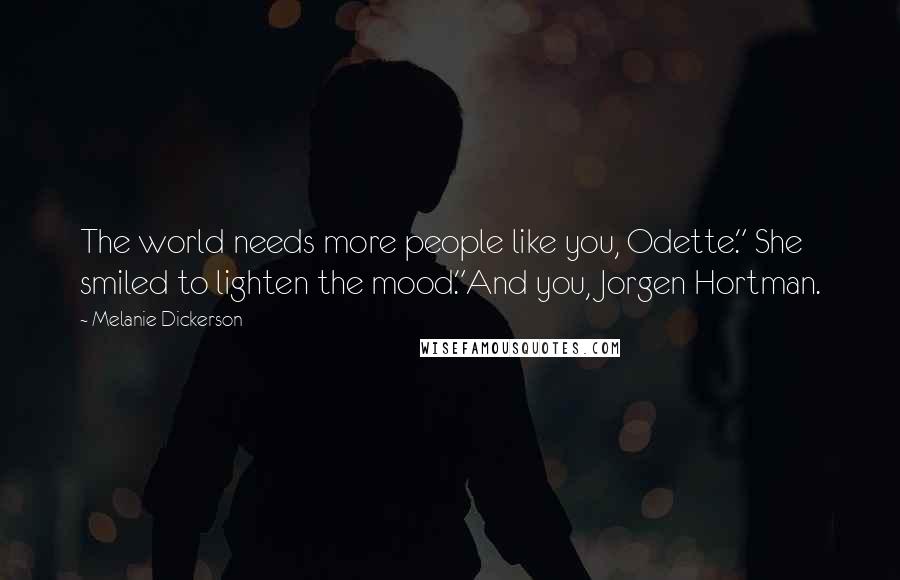 Melanie Dickerson Quotes: The world needs more people like you, Odette." She smiled to lighten the mood."And you, Jorgen Hortman.