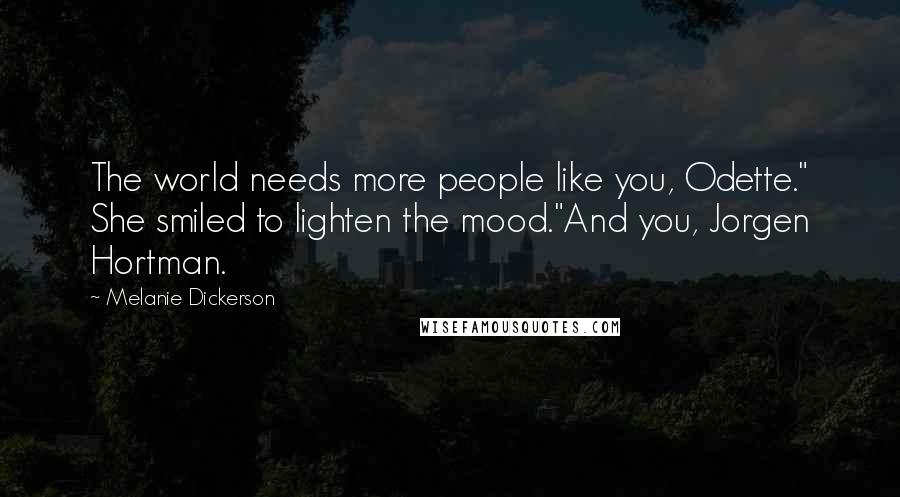 Melanie Dickerson Quotes: The world needs more people like you, Odette." She smiled to lighten the mood."And you, Jorgen Hortman.