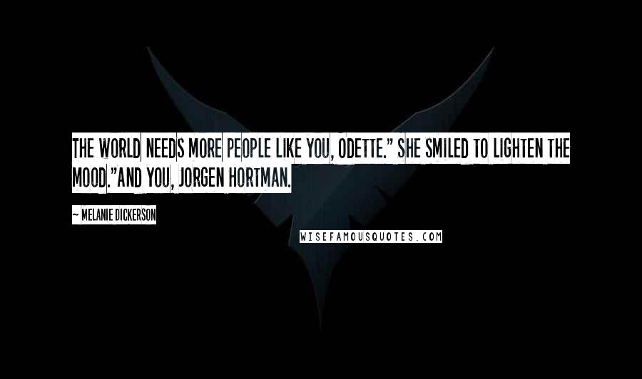 Melanie Dickerson Quotes: The world needs more people like you, Odette." She smiled to lighten the mood."And you, Jorgen Hortman.