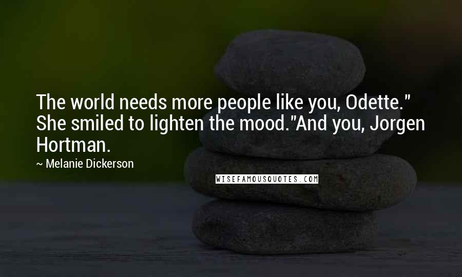 Melanie Dickerson Quotes: The world needs more people like you, Odette." She smiled to lighten the mood."And you, Jorgen Hortman.