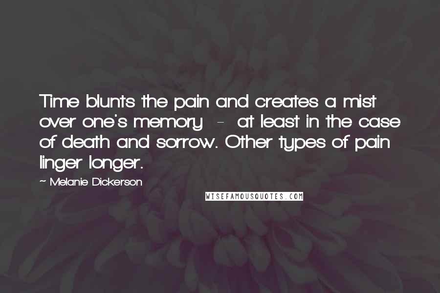 Melanie Dickerson Quotes: Time blunts the pain and creates a mist over one's memory - at least in the case of death and sorrow. Other types of pain linger longer.